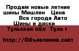 Продам новые летние шины Мишлен › Цена ­ 44 000 - Все города Авто » Шины и диски   . Тульская обл.,Тула г.